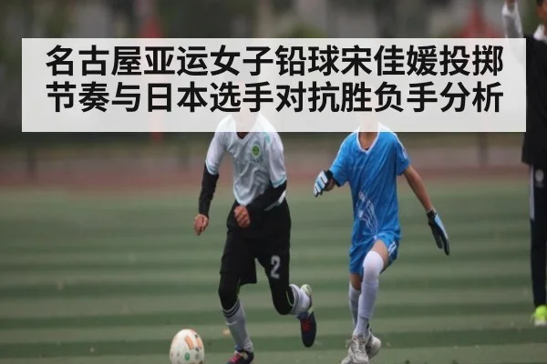名古屋亚运女子铅球宋佳媛投掷节奏与日本选手对抗胜负手分析（kaiyun）