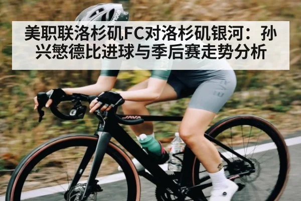 美职联洛杉矶FC对洛杉矶银河：孙兴慜德比进球与季后赛走势分析